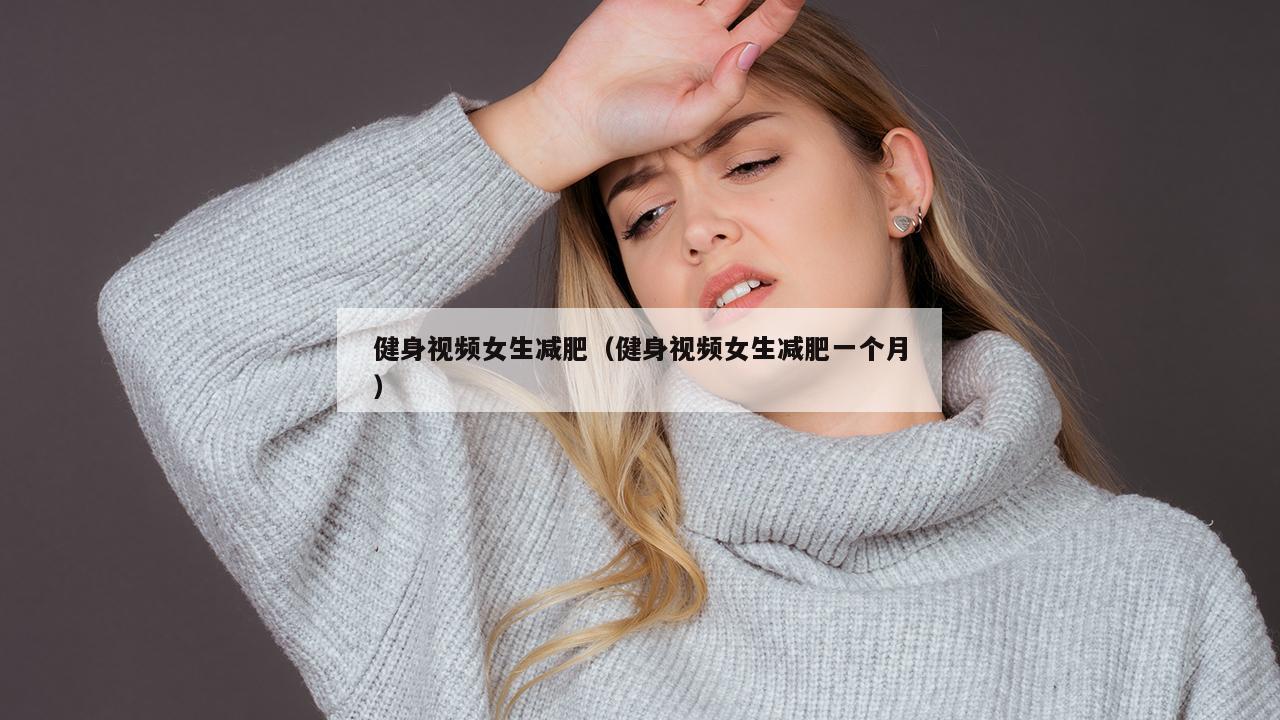 健身视频女生减肥（健身视频女生减肥一个月）