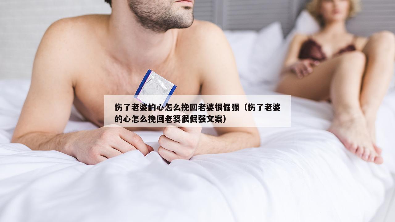 伤了老婆的心怎么挽回老婆很倔强（伤了老婆的心怎么挽回老婆很倔强文案）