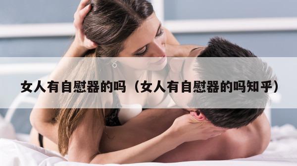 女人有自慰器的吗（女人有自慰器的吗知乎）