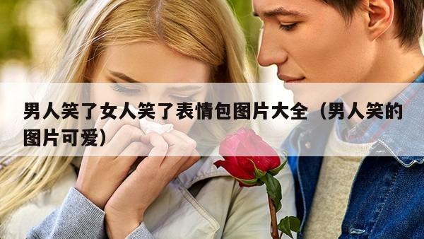 男人笑了女人笑了表情包图片大全（男人笑的图片可爱）