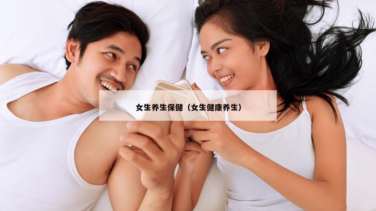 女生养生保健（女生健康养生）