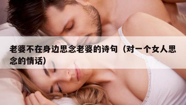 老婆不在身边思念老婆的诗句（对一个女人思念的情话）