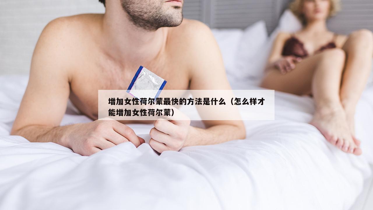 增加女性荷尔蒙最快的方法是什么（怎么样才能增加女性荷尔蒙）