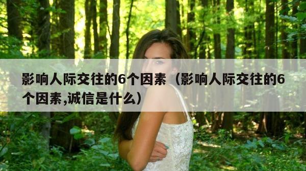 影响人际交往的6个因素（影响人际交往的6个因素,诚信是什么）