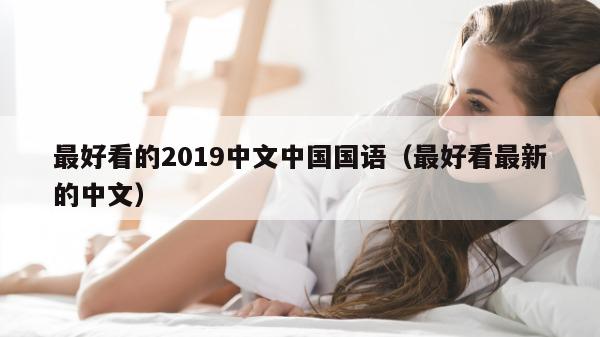 最好看的2019中文中国国语（最好看最新的中文）