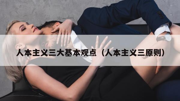 人本主义三大基本观点（人本主义三原则）