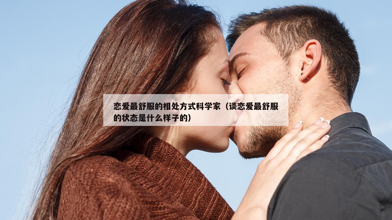 恋爱最舒服的相处方式科学家（谈恋爱最舒服的状态是什么样子的）