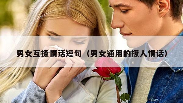 男女互撩情话短句（男女通用的撩人情话）