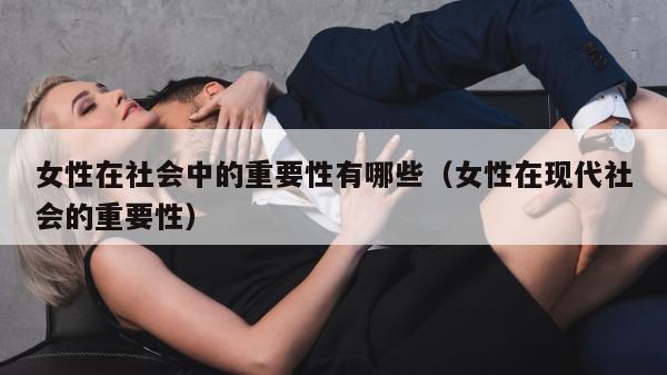 女性在社会中的重要性有哪些（女性在现代社会的重要性）