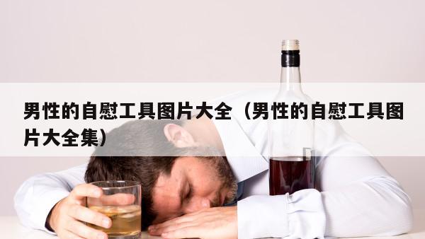 男性的自慰工具图片大全（男性的自慰工具图片大全集）