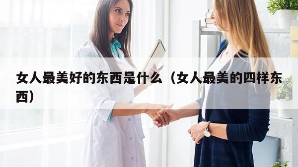 女人最美好的东西是什么（女人最美的四样东西）