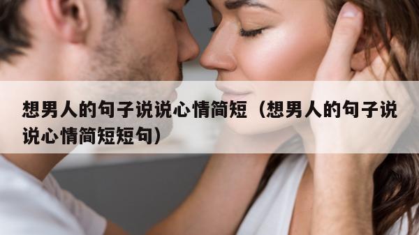 想男人的句子说说心情简短（想男人的句子说说心情简短短句）