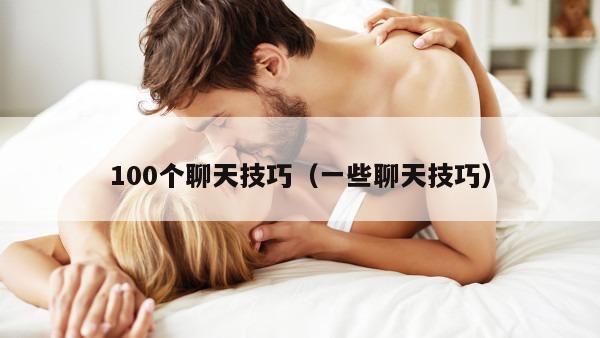 100个聊天技巧（一些聊天技巧）