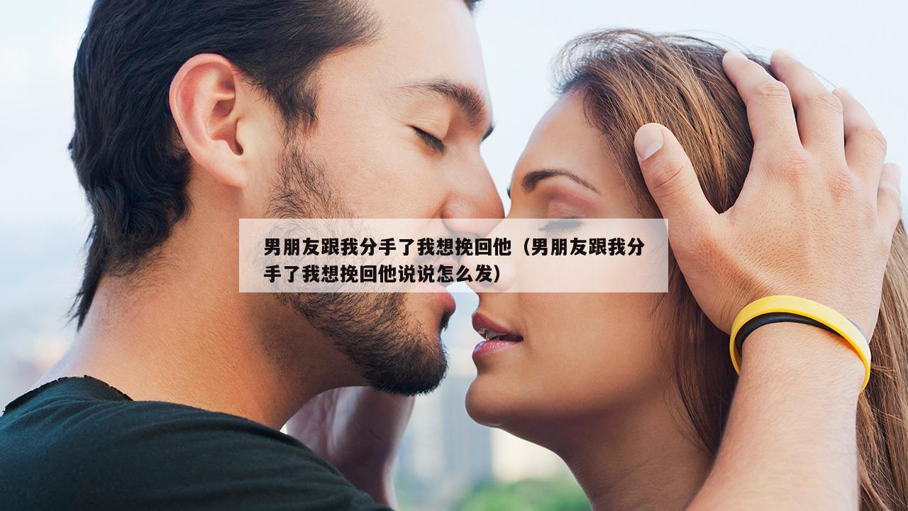 男朋友跟我分手了我想挽回他（男朋友跟我分手了我想挽回他说说怎么发）