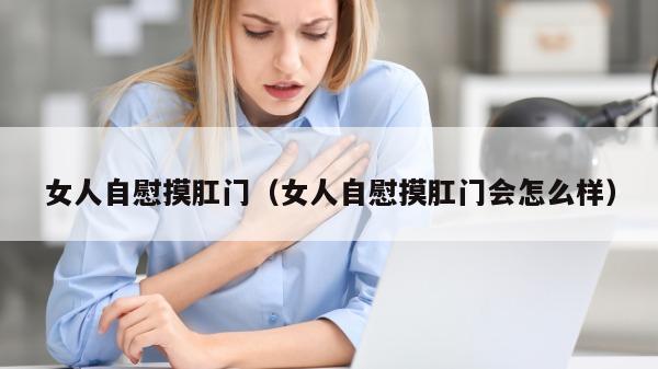 女人自慰摸肛门（女人自慰摸肛门会怎么样）