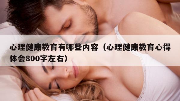 心理健康教育有哪些内容（心理健康教育心得体会800字左右）