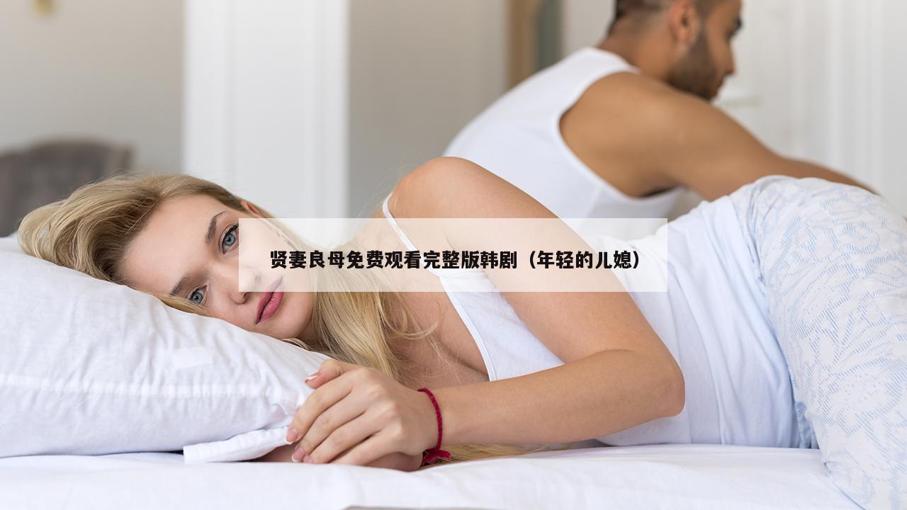 贤妻良母免费观看完整版韩剧（年轻的儿媳）