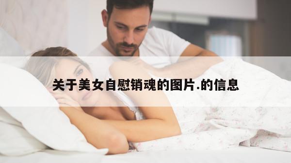 关于美女自慰销魂的图片.的信息