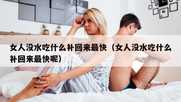 女人没水吃什么补回来最快（女人没水吃什么补回来最快呢）