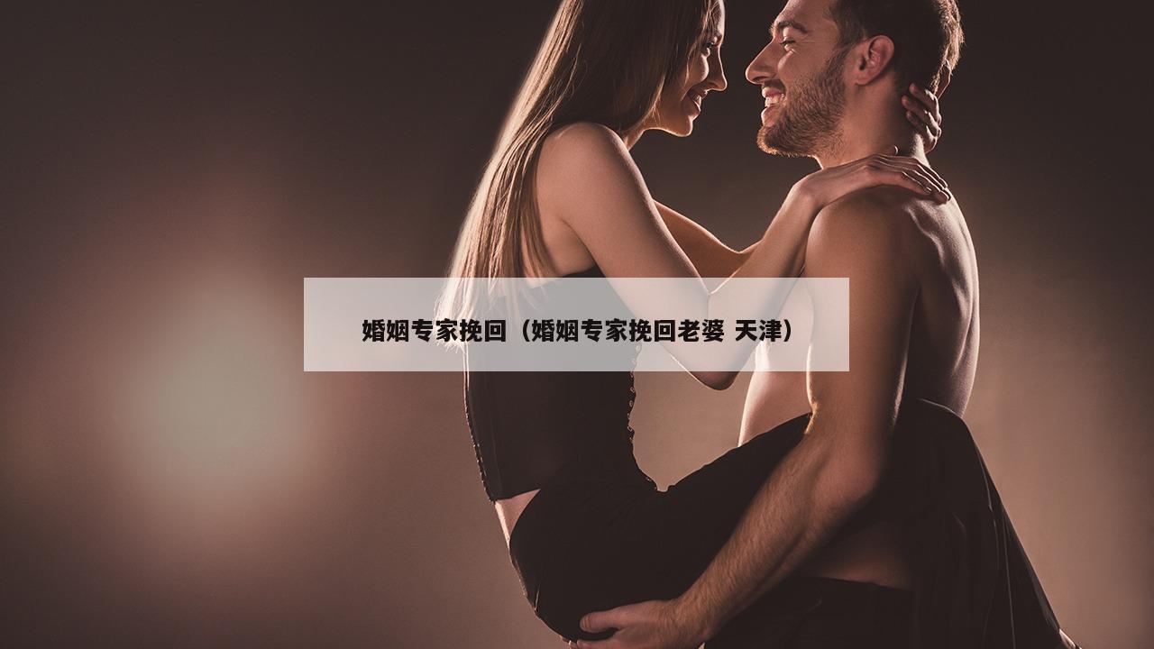 婚姻专家挽回（婚姻专家挽回老婆 天津）