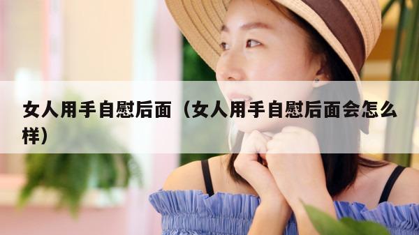 女人用手自慰后面（女人用手自慰后面会怎么样）