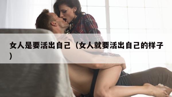 女人是要活出自己（女人就要活出自己的样子）