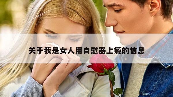 关于我是女人用自慰器上瘾的信息