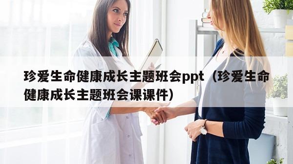 珍爱生命健康成长主题班会ppt（珍爱生命健康成长主题班会课课件）