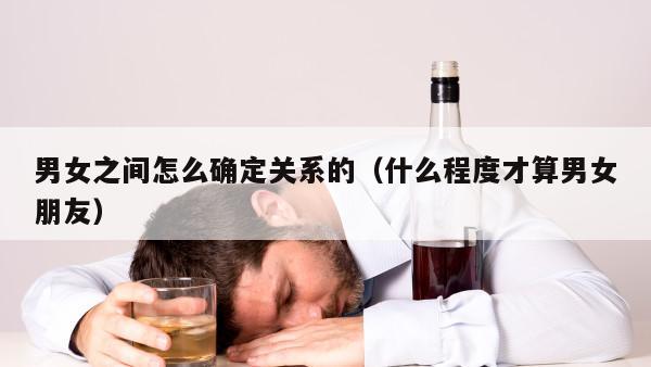 男女之间怎么确定关系的（什么程度才算男女朋友）