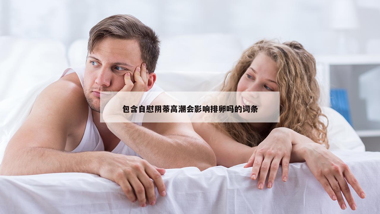 包含自慰阴蒂高潮会影响排卵吗的词条