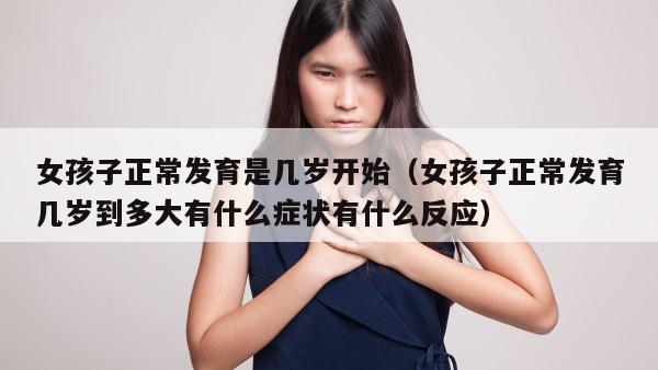 女孩子正常发育是几岁开始（女孩子正常发育几岁到多大有什么症状有什么反应）