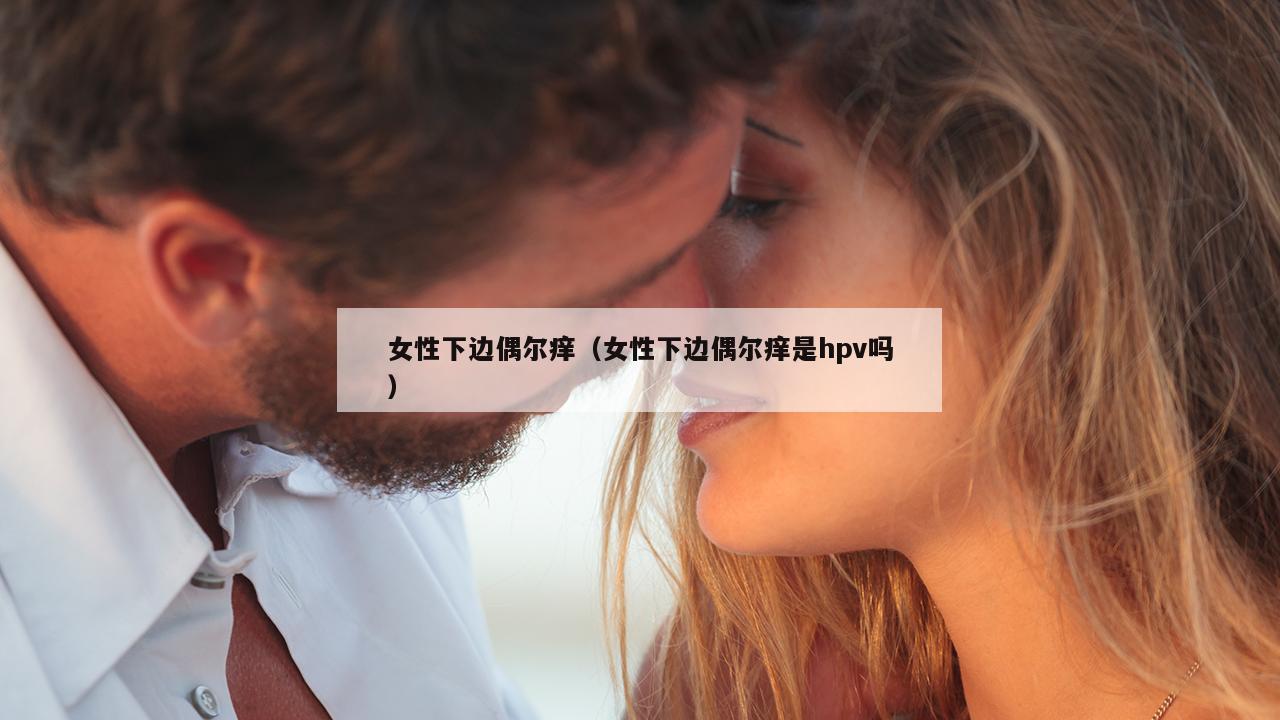 女性下边偶尔痒（女性下边偶尔痒是hpv吗）