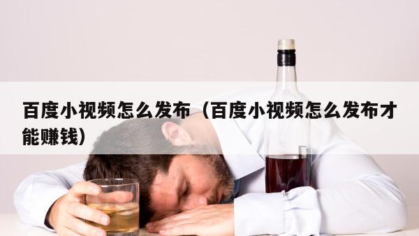 百度小视频怎么发布（百度小视频怎么发布才能赚钱）