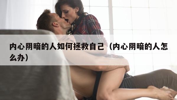 内心阴暗的人如何拯救自己（内心阴暗的人怎么办）