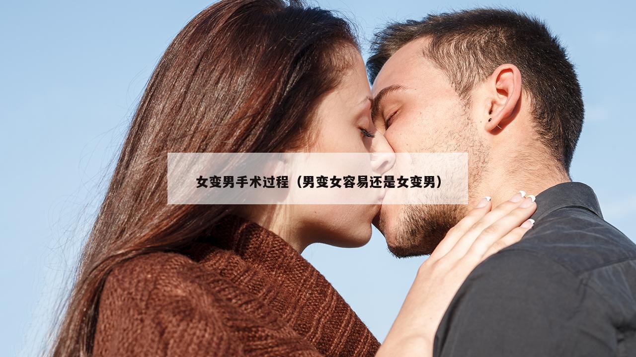 女变男手术过程（男变女容易还是女变男）