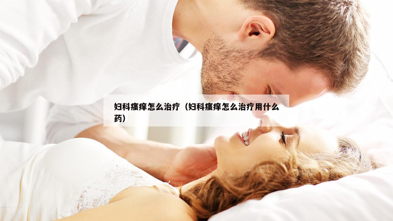 妇科瘙痒怎么治疗（妇科瘙痒怎么治疗用什么药）