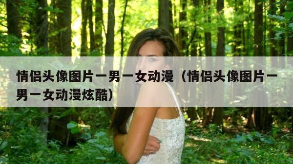 情侣头像图片一男一女动漫（情侣头像图片一男一女动漫炫酷）