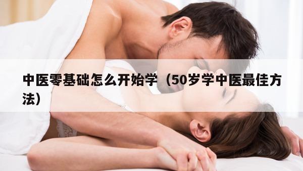 中医零基础怎么开始学（50岁学中医最佳方法）