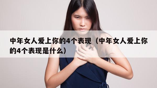 中年女人爱上你的4个表现（中年女人爱上你的4个表现是什么）