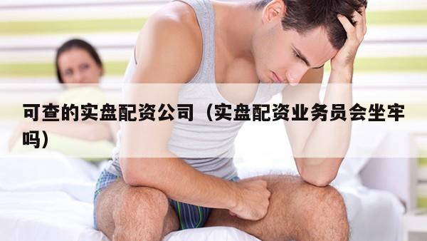 可查的实盘配资公司（实盘配资业务员会坐牢吗）