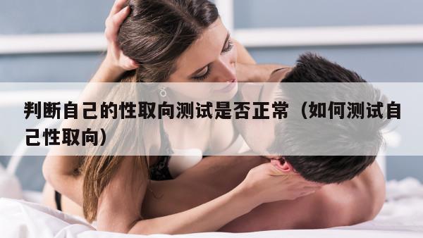 判断自己的性取向测试是否正常（如何测试自己性取向）