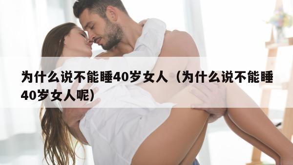 为什么说不能睡40岁女人（为什么说不能睡40岁女人呢）