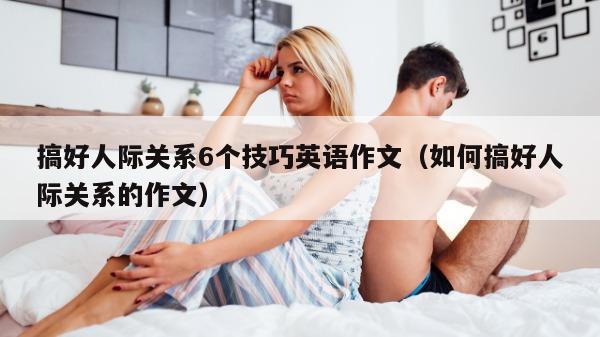 搞好人际关系6个技巧英语作文（如何搞好人际关系的作文）