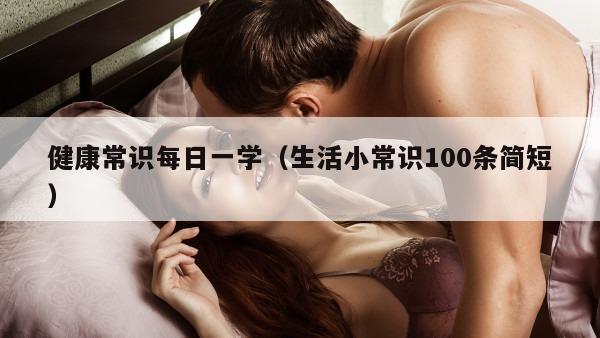 健康常识每日一学（生活小常识100条简短）