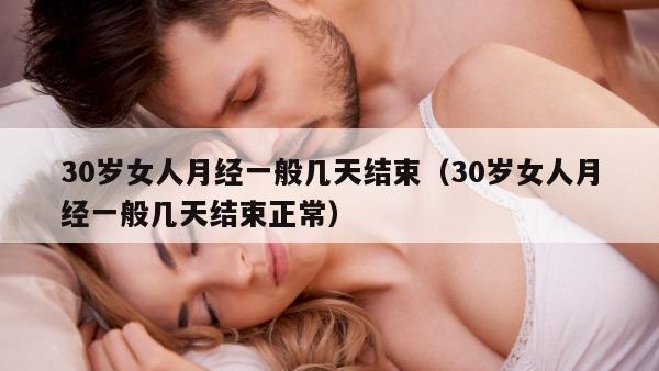 30岁女人月经一般几天结束（30岁女人月经一般几天结束正常）