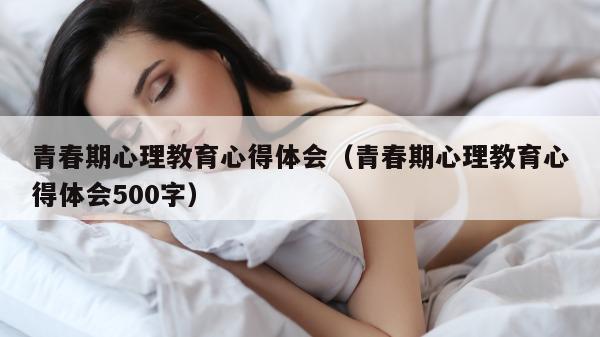 青春期心理教育心得体会（青春期心理教育心得体会500字）