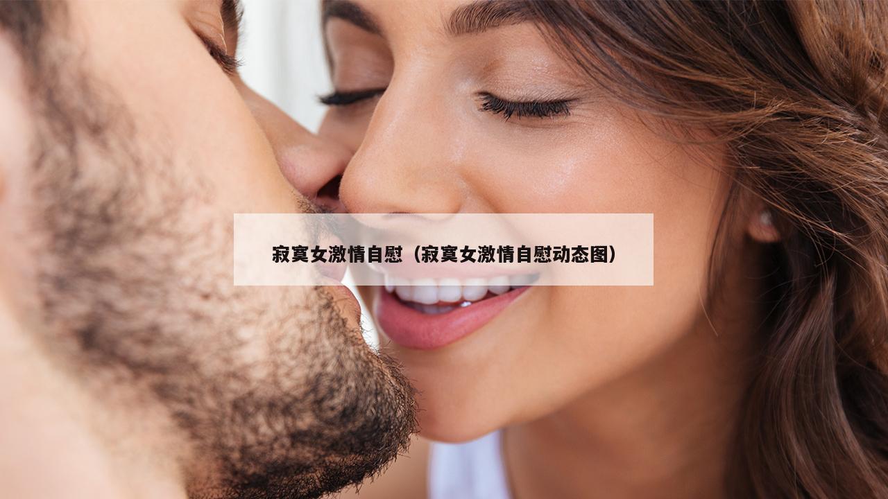 寂寞女激情自慰（寂寞女激情自慰动态图）