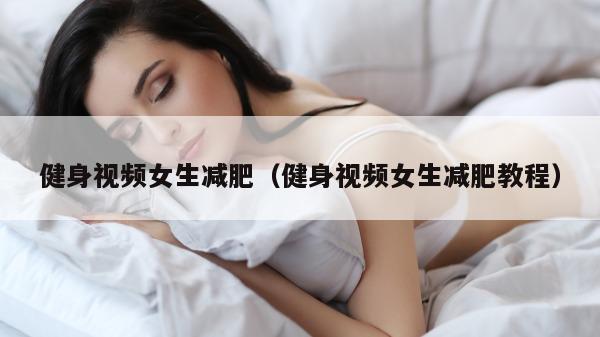 健身视频女生减肥（健身视频女生减肥教程）