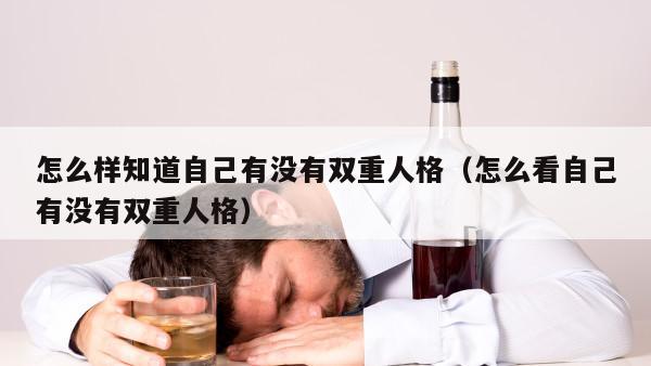 怎么样知道自己有没有双重人格（怎么看自己有没有双重人格）