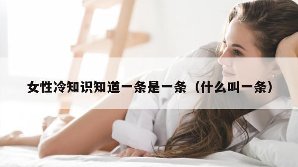 女性冷知识知道一条是一条（什么叫一条）